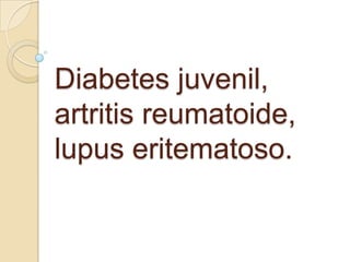 Diabetes juvenil,
artritis reumatoide,
lupus eritematoso.
 