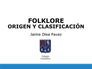 FOLKLORE
ORIGEN Y CLASIFICACIÓN
Jaime Olea Pavez
 