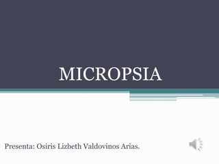 MICROPSIA
Presenta: Osiris Lizbeth Valdovinos Arias.
 