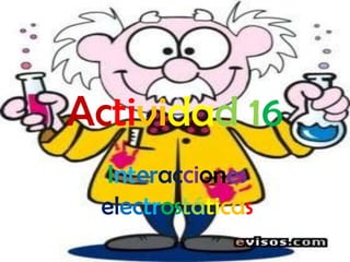 Actividad16 Interaccioneselectrostáticas 