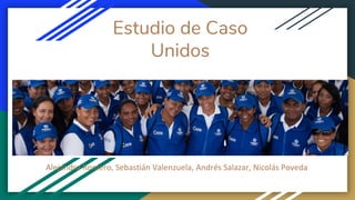 Estudio de Caso
Unidos
Alejandra Romero, Sebastián Valenzuela, Andrés Salazar, Nicolás Poveda
 