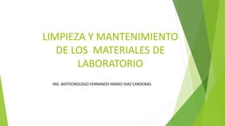 LIMPIEZA Y MANTENIMIENTO
DE LOS MATERIALES DE
LABORATORIO
ING. BIOTECNOLOGO FERNANDO MARIO DIAZ CARDENAS
 