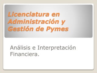 Licenciatura en
Administración y
Gestión de Pymes
Análisis e Interpretación
Financiera.
 