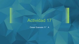 Actividad 17
Cesar Guevara 11°A
 