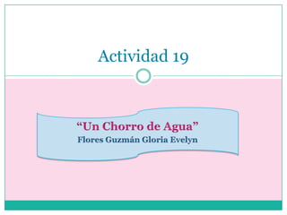 “Un Chorro de Agua” Flores Guzmán Gloria Evelyn Actividad 19 