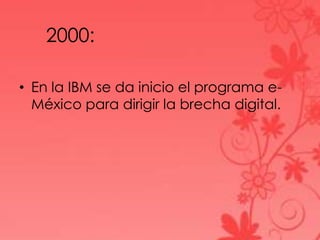 2000:
• En la IBM se da inicio el programa e-
México para dirigir la brecha digital.