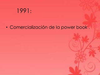 1991:
• Comercialización de la power book .
