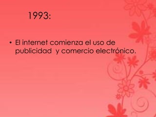 1993:
• El internet comienza el uso de
publicidad y comercio electrónico.