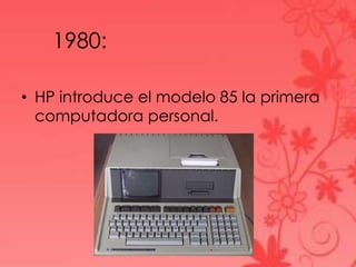 1980:

• HP introduce el modelo 85 la primera
  computadora personal.
 