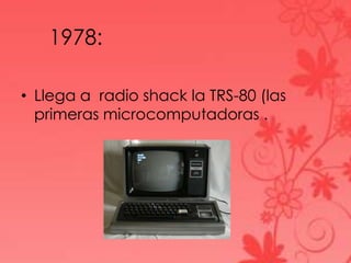 1978:
• Llega a radio shack la TRS-80 (las
primeras microcomputadoras .