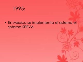 1995:
• En México se implementa el sistema el
sistema SPEVA