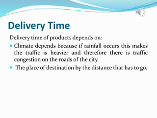 Delivery Time
Delivery time of products depends on:
 Climate depends because if rainfall occurs this makes
the traffic is heavier and therefore there is traffic
congestion on the roads of the city.
 The place of destination by the distance that has to go.
 