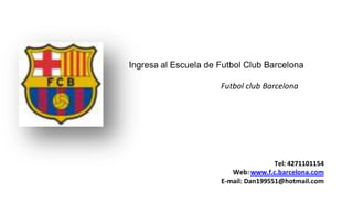 Ingresa al Escuela de Futbol Club Barcelona

                      Futbol club Barcelona




                                      Tel: 4271101154
                         Web: www.f.c.barcelona.com
                      E-mail: Dan199551@hotmail.com
 