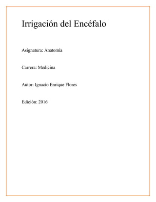 Irrigación del Encéfalo
Asignatura: Anatomía
Carrera: Medicina
Autor: Ignacio Enrique Flores
Edición: 2016
 