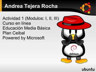 Andrea Tejera Rocha
Actividad 1 (Modulos: I, II, III)
Curso en línea
Educación Media Básica
Plan Ceibal
Powered by Microsoft
 