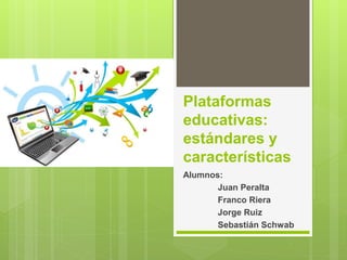 Plataformas
educativas:
estándares y
características
Alumnos:
Juan Peralta
Franco Riera
Jorge Ruiz
Sebastián Schwab
 