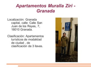 Apartamentos Muralla Ziri -
Granada
Localización: Granada
capital, calle: Calle San
Juan de los Reyes, 7,
18010 Granada.
Clasificación: Apartamentos
turísticos de modalidad
de ciudad , de
clasificación de 3 llaves.
 