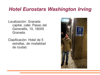 Hotel Eurostars Washington Irving
Localización: Granada
capital, calle: Paseo del
Generalife, 10, 18009
Granada.
Clasificación: Hotel de 5
estrellas, de modalidad
de ciudad.
 