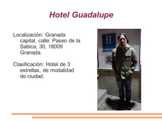 Hotel Guadalupe
Localización: Granada
capital, calle: Paseo de la
Sabica, 30, 18009
Granada.
Clasificación: Hotel de 3
estrellas, de modalidad
de ciudad.
 