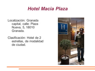 Hotel Macia Plaza
Localización: Granada
capital, calle: Plaza
Nueva, 5, 18010
Granada.
Clasificación: Hotel de 2
estrellas, de modalidad
de ciudad.
 