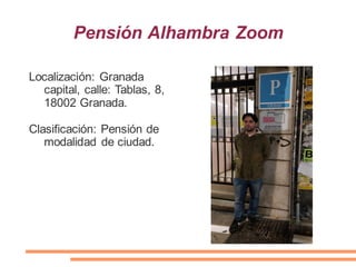 Pensión Alhambra Zoom
Localización: Granada
capital, calle: Tablas, 8,
18002 Granada.
Clasificación: Pensión de
modalidad de ciudad.
 