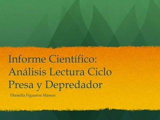 Informe Científico:
Análisis Lectura Ciclo
Presa y Depredador
Dianella Figueroa Massas
 