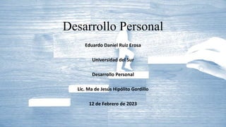 Desarrollo Personal
Eduardo Daniel Ruiz Erosa
Universidad del Sur
Desarrollo Personal
Lic. Ma de Jesús Hipólito Gordillo
12 de Febrero de 2023
 