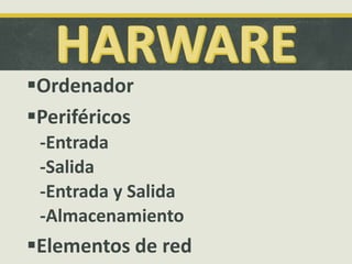 Ordenador
Periféricos
-Entrada
-Salida
-Entrada y Salida
-Almacenamiento
Elementos de red
 