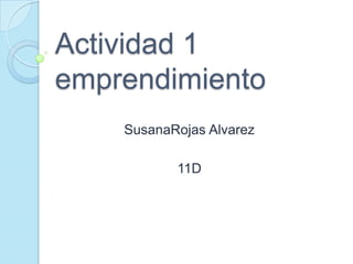 Actividad 1
emprendimiento
    SusanaRojas Alvarez

           11D
 