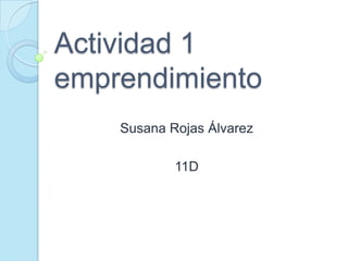 Actividad 1
emprendimiento
    Susana Rojas Álvarez

            11D
 