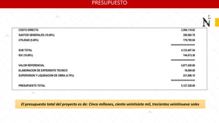 PRESUPUESTO
El presupuesto total del proyecto es de: Cinco millones, ciento veintisiete mil, trecientos veintinueve soles
 