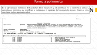 Formula polinómica
Es la representación matemática de la estructura de un presupuesto y esta constituida por la sumatoria de términos,
denominados monomios, que consideran la participación o incidencia de los principales recursos (mano de obra,
materiales, equipos, gastos generales)
 