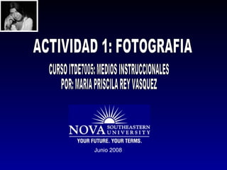 Junio 2008 ACTIVIDAD 1: FOTOGRAFIA CURSO ITDE7005: MEDIOS INSTRUCCIONALES POR: MARIA PRISCILA REY VASQUEZ 
