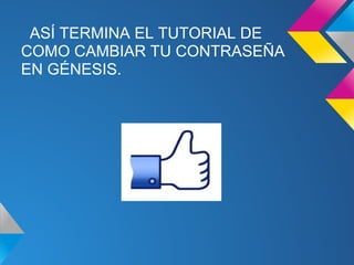 ASÍ TERMINA EL TUTORIAL DE
COMO CAMBIAR TU CONTRASEÑA
EN GÉNESIS.
 