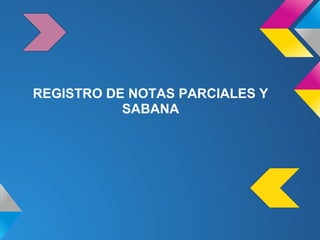 REGISTRO DE NOTAS PARCIALES Y
SABANA
 