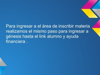 Para ingresar a el área de inscribir materia
realizamos el mismo paso para ingresar a
génesis hasta el link alumno y ayuda
financiera .
 
