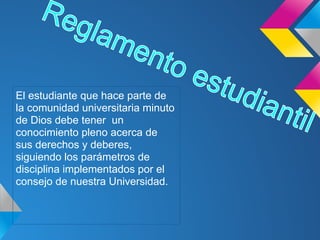 El estudiante que hace parte de
la comunidad universitaria minuto
de Dios debe tener un
conocimiento pleno acerca de
sus derechos y deberes,
siguiendo los parámetros de
disciplina implementados por el
consejo de nuestra Universidad.
 