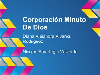 Corporación Minuto
De Dios
Diana Alejandra Alvarez
Rodriguez
Nicolas Amortegui Valverde
 