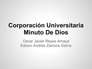 Corporación Universitaria
Minuto De Dios
Oscar Javier Reyes Amaya
Edison Andres Zamora Galvis
 