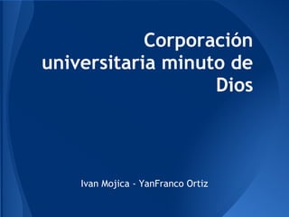 Corporación
universitaria minuto de
Dios
Ivan Mojica - YanFranco Ortiz
 
