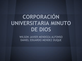 CORPORACIÓN
UNIVERSITARIA MINUTO
DE DIOS
WILSON JAVIER MENDOZA ALFONSO
DANIEL EDUARDO MENDEZ DUQUE
 