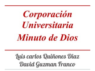 Corporación
Universitaria
Minuto de Dios
Luis carlos Quiñones Diaz
David Guzman Franco
 