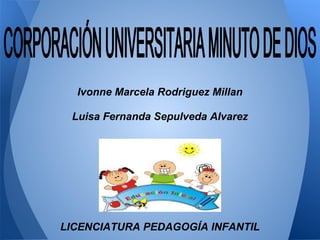 Ivonne Marcela Rodriguez Millan
Luisa Fernanda Sepulveda Alvarez
LICENCIATURA PEDAGOGÍA INFANTIL
 