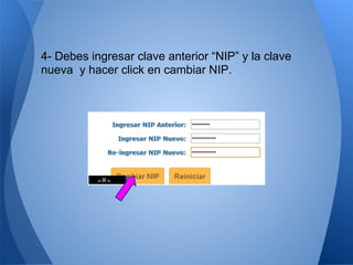 4- Debes ingresar clave anterior “NIP” y la clave
nueva y hacer click en cambiar NIP.
 