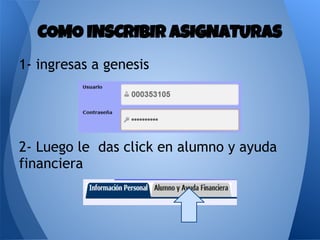 1- ingresas a genesis
2- Luego le das click en alumno y ayuda
financiera
COMO INSCRIBIR ASIGNATURAS
 