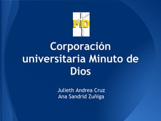 Corporación
universitaria Minuto de
Dios
Julieth Andrea Cruz
Ana Sandrid Zuñiga
 