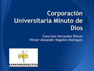 Corporación
Universitaria Minuto de
Dios
Clara Ines Hernandez Rincon
Wilmer Alexander Mogollón Rodríguez
 