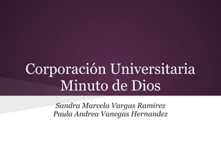Corporación Universitaria
Minuto de Dios
Sandra Marcela Vargas Ramirez
Paula Andrea Vanegas Hernandez
 