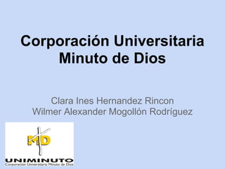 Corporación Universitaria
Minuto de Dios
Clara Ines Hernandez Rincon
Wilmer Alexander Mogollón Rodríguez
 
