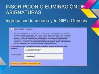 INSCRIPCIÓN O ELIMINACIÓN DE
ASIGNATURAS
ingresa con tu usuario y tu NIP a Genesis
 